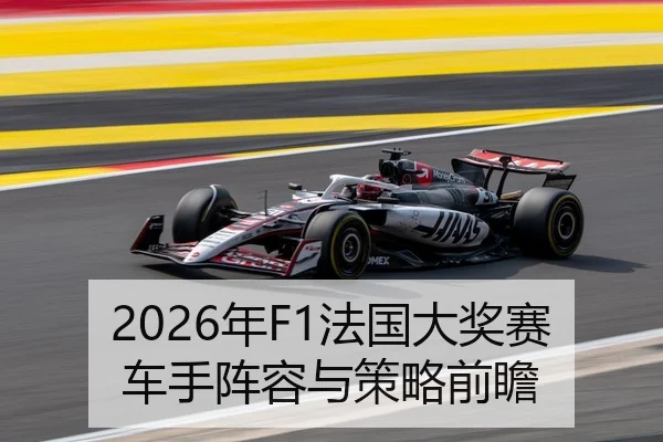2026年F1法国大奖赛车手阵容与策略前瞻